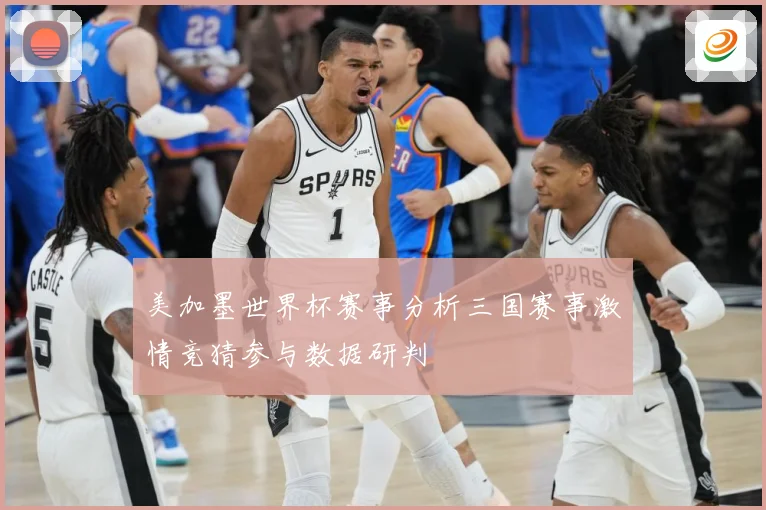 美加墨世界杯赛事分析三国赛事激情竞猜参与数据研判