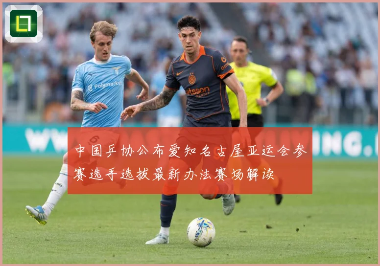 中国乒协公布爱知名古屋亚运会参赛选手选拔最新办法赛场解读