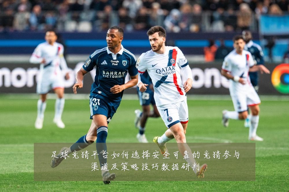 足球竞猜平台如何选择安全可靠的竞猜参与渠道及策略技巧数据研判