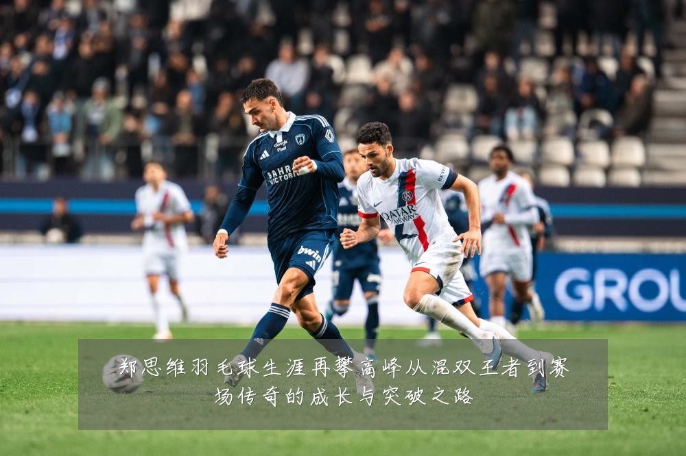郑思维羽毛球生涯再攀高峰从混双王者到赛场传奇的成长与突破之路